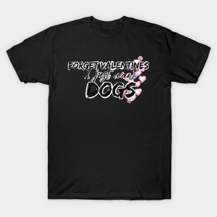 Forget valentines I just want dogs T-Shirt